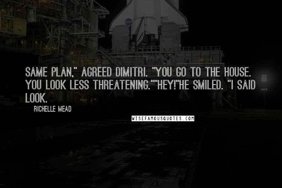 Richelle Mead Quotes: Same plan," agreed Dimitri. "You go to the house. You look less threatening.""Hey!"He smiled. "I said look.