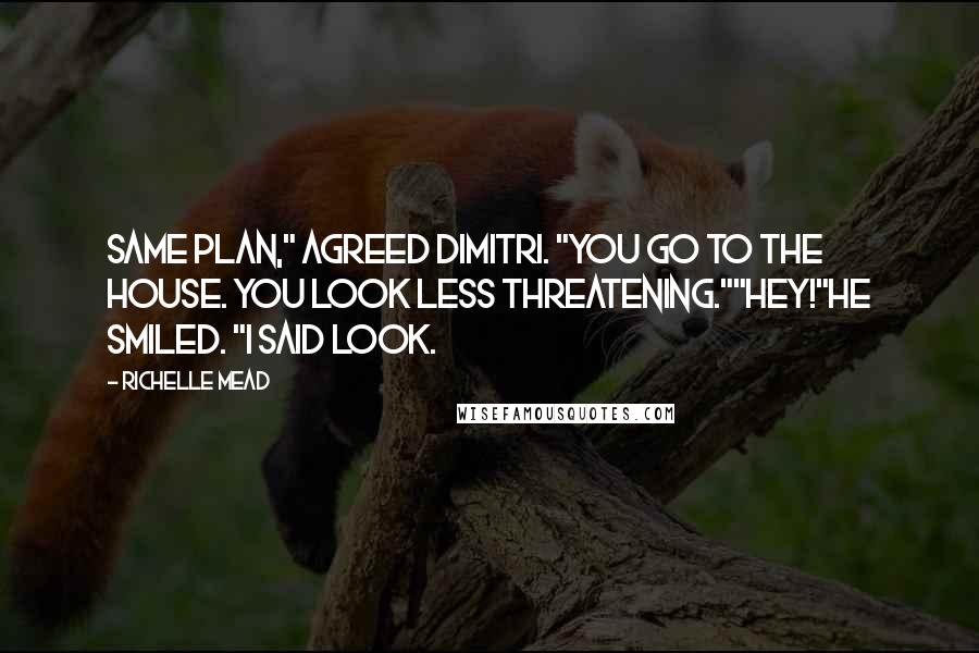 Richelle Mead Quotes: Same plan," agreed Dimitri. "You go to the house. You look less threatening.""Hey!"He smiled. "I said look.