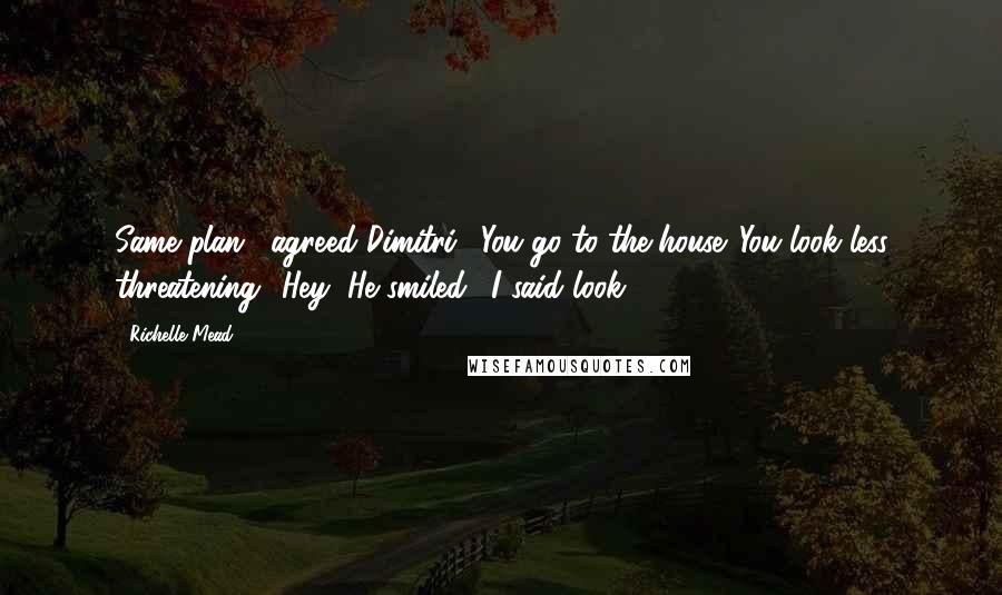 Richelle Mead Quotes: Same plan," agreed Dimitri. "You go to the house. You look less threatening.""Hey!"He smiled. "I said look.