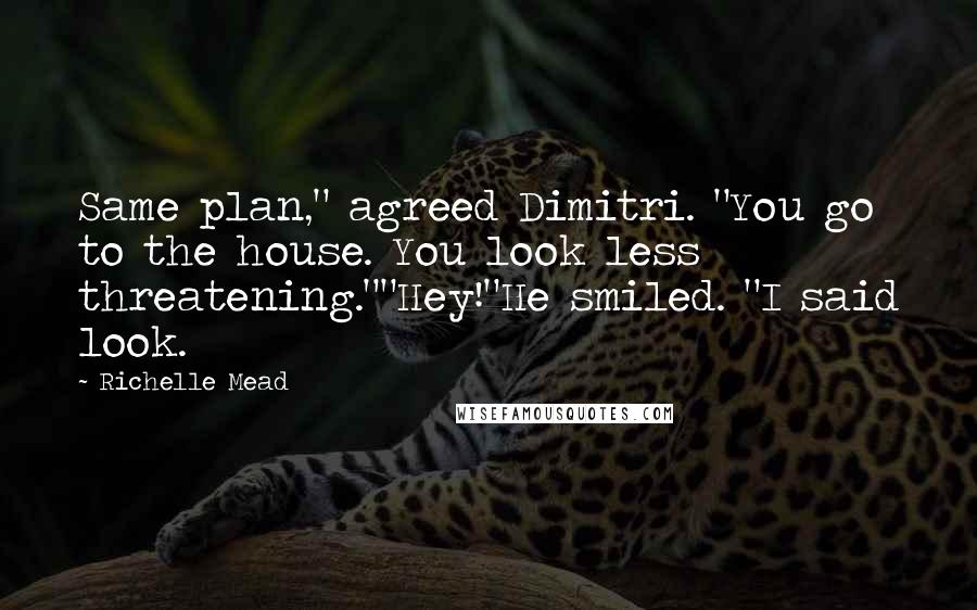 Richelle Mead Quotes: Same plan," agreed Dimitri. "You go to the house. You look less threatening.""Hey!"He smiled. "I said look.