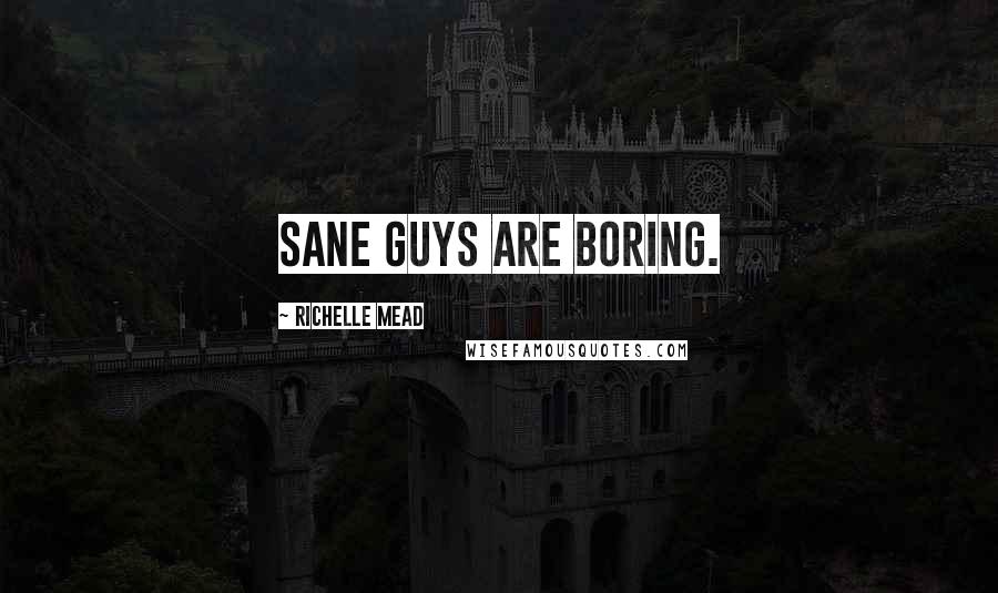 Richelle Mead Quotes: Sane guys are boring.