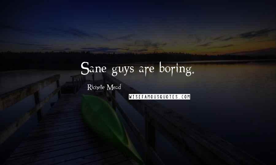 Richelle Mead Quotes: Sane guys are boring.