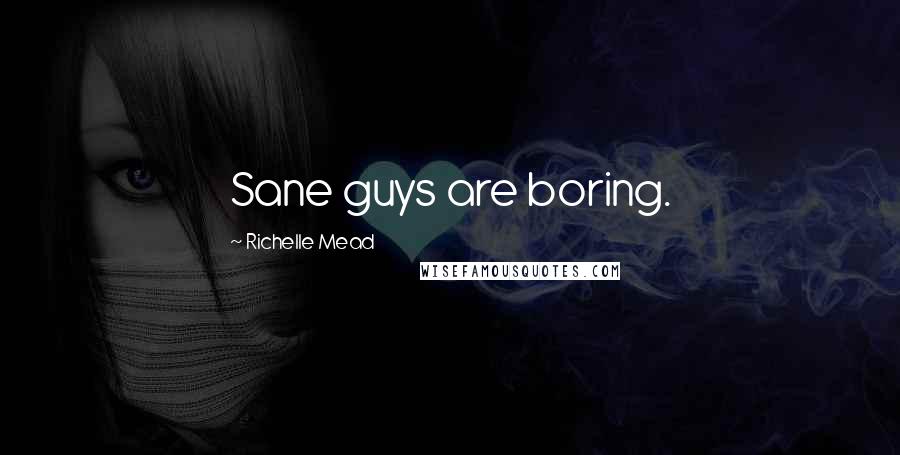 Richelle Mead Quotes: Sane guys are boring.