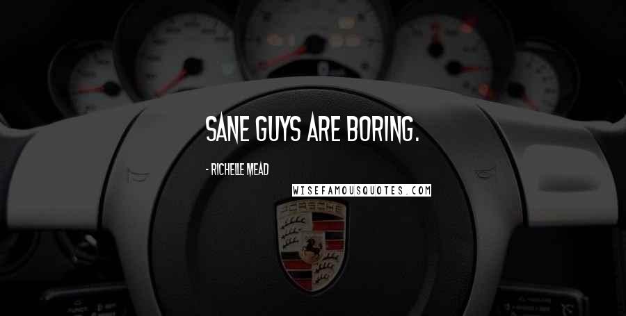 Richelle Mead Quotes: Sane guys are boring.