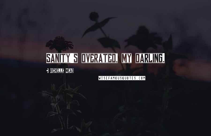 Richelle Mead Quotes: Sanity's overated, my darling.