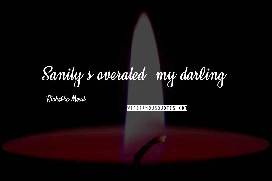 Richelle Mead Quotes: Sanity's overated, my darling.