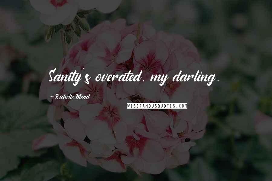 Richelle Mead Quotes: Sanity's overated, my darling.