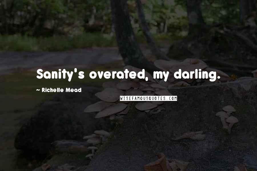 Richelle Mead Quotes: Sanity's overated, my darling.