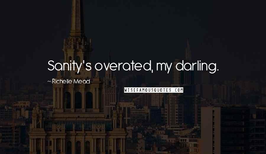 Richelle Mead Quotes: Sanity's overated, my darling.