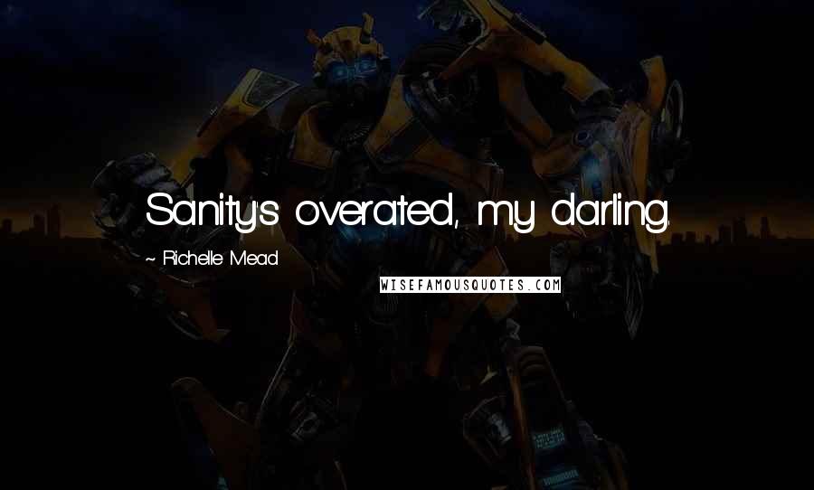 Richelle Mead Quotes: Sanity's overated, my darling.