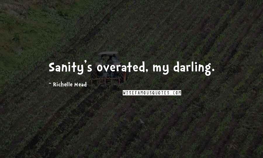 Richelle Mead Quotes: Sanity's overated, my darling.