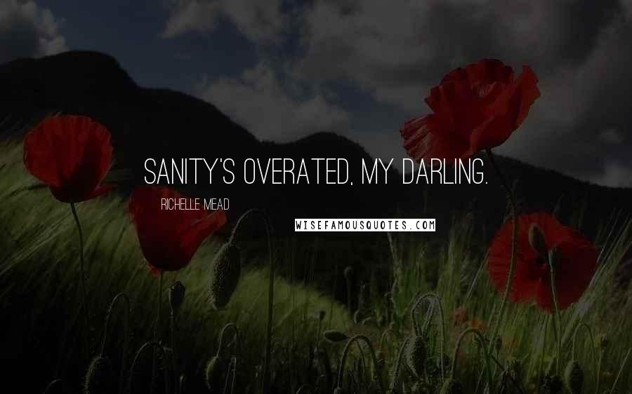 Richelle Mead Quotes: Sanity's overated, my darling.