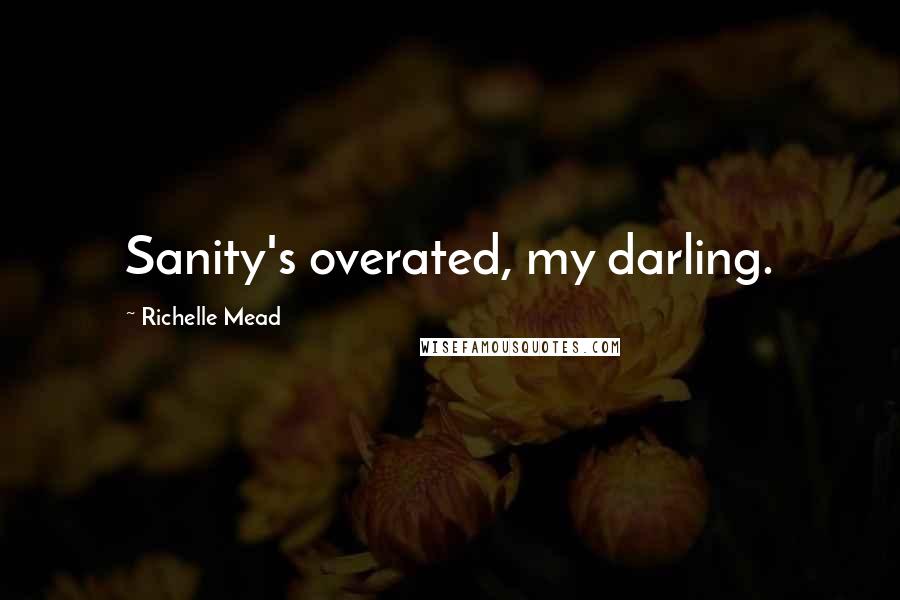 Richelle Mead Quotes: Sanity's overated, my darling.