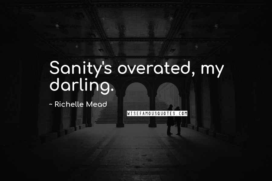 Richelle Mead Quotes: Sanity's overated, my darling.