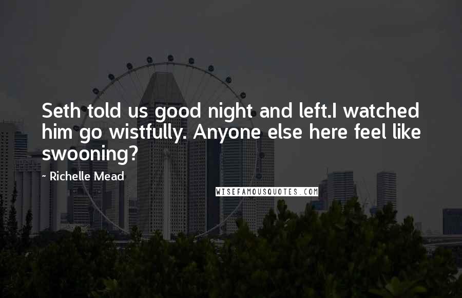 Richelle Mead Quotes: Seth told us good night and left.I watched him go wistfully. Anyone else here feel like swooning?