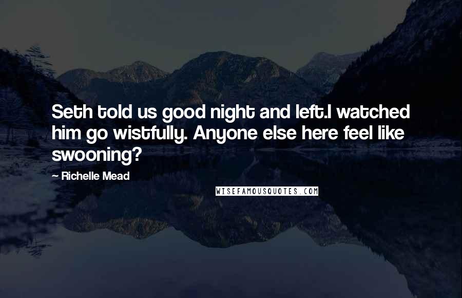 Richelle Mead Quotes: Seth told us good night and left.I watched him go wistfully. Anyone else here feel like swooning?