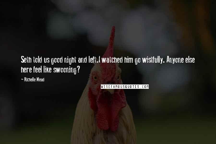 Richelle Mead Quotes: Seth told us good night and left.I watched him go wistfully. Anyone else here feel like swooning?