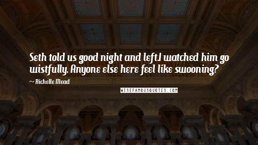 Richelle Mead Quotes: Seth told us good night and left.I watched him go wistfully. Anyone else here feel like swooning?