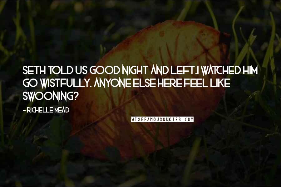 Richelle Mead Quotes: Seth told us good night and left.I watched him go wistfully. Anyone else here feel like swooning?