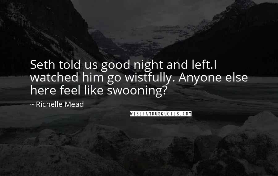 Richelle Mead Quotes: Seth told us good night and left.I watched him go wistfully. Anyone else here feel like swooning?