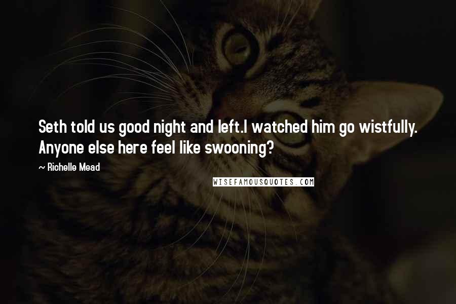 Richelle Mead Quotes: Seth told us good night and left.I watched him go wistfully. Anyone else here feel like swooning?