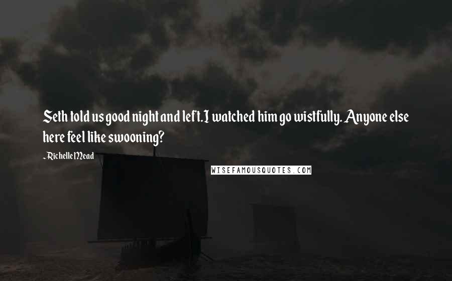 Richelle Mead Quotes: Seth told us good night and left.I watched him go wistfully. Anyone else here feel like swooning?