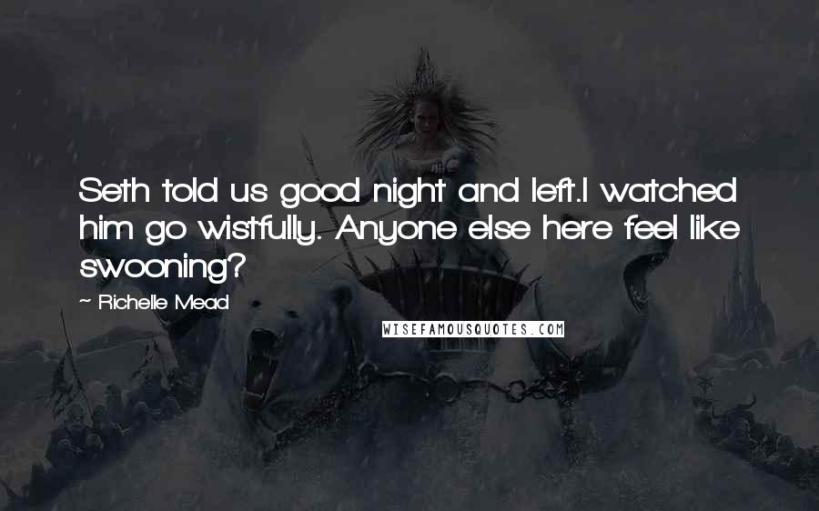 Richelle Mead Quotes: Seth told us good night and left.I watched him go wistfully. Anyone else here feel like swooning?