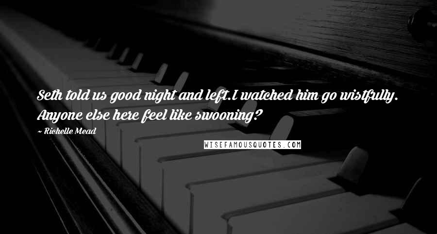 Richelle Mead Quotes: Seth told us good night and left.I watched him go wistfully. Anyone else here feel like swooning?