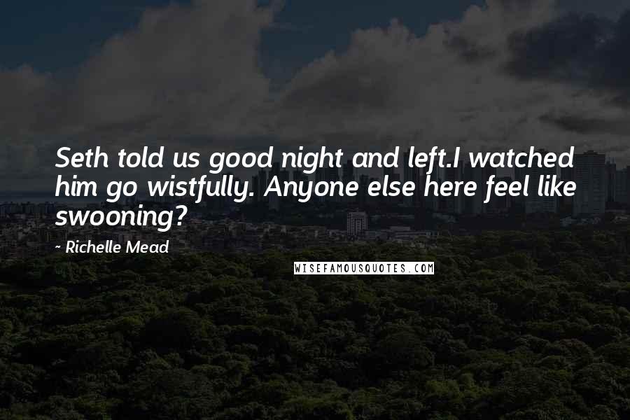 Richelle Mead Quotes: Seth told us good night and left.I watched him go wistfully. Anyone else here feel like swooning?