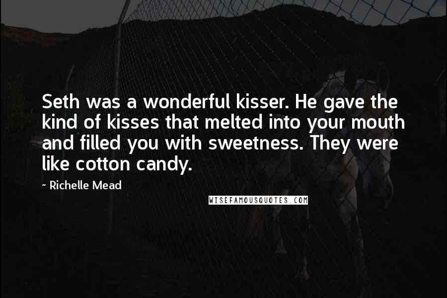 Richelle Mead Quotes: Seth was a wonderful kisser. He gave the kind of kisses that melted into your mouth and filled you with sweetness. They were like cotton candy.