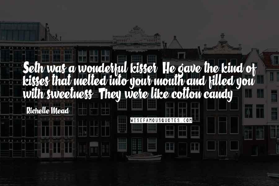 Richelle Mead Quotes: Seth was a wonderful kisser. He gave the kind of kisses that melted into your mouth and filled you with sweetness. They were like cotton candy.