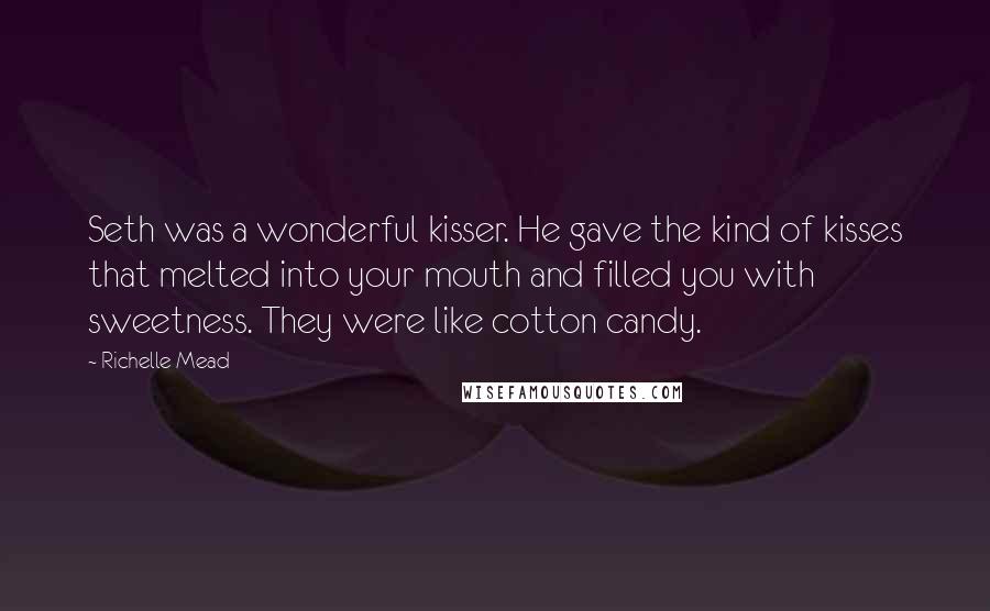 Richelle Mead Quotes: Seth was a wonderful kisser. He gave the kind of kisses that melted into your mouth and filled you with sweetness. They were like cotton candy.