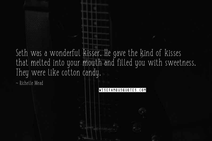 Richelle Mead Quotes: Seth was a wonderful kisser. He gave the kind of kisses that melted into your mouth and filled you with sweetness. They were like cotton candy.