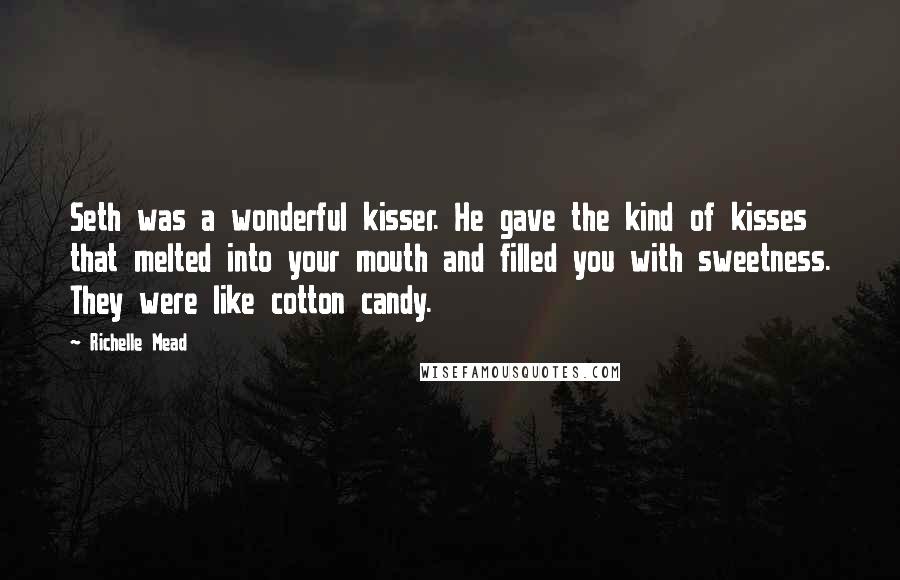 Richelle Mead Quotes: Seth was a wonderful kisser. He gave the kind of kisses that melted into your mouth and filled you with sweetness. They were like cotton candy.