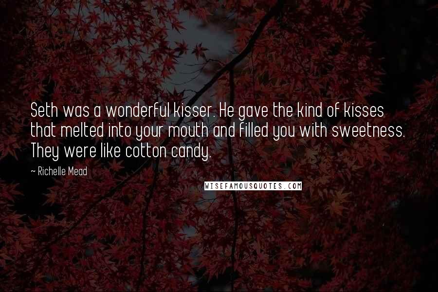 Richelle Mead Quotes: Seth was a wonderful kisser. He gave the kind of kisses that melted into your mouth and filled you with sweetness. They were like cotton candy.