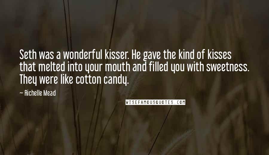 Richelle Mead Quotes: Seth was a wonderful kisser. He gave the kind of kisses that melted into your mouth and filled you with sweetness. They were like cotton candy.