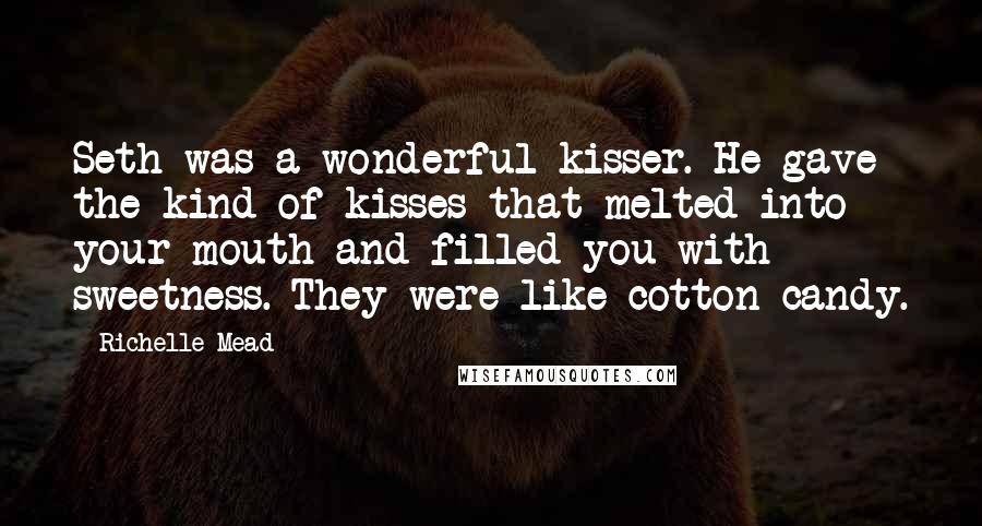 Richelle Mead Quotes: Seth was a wonderful kisser. He gave the kind of kisses that melted into your mouth and filled you with sweetness. They were like cotton candy.