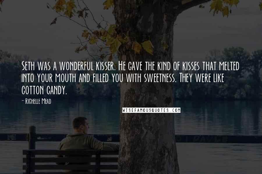 Richelle Mead Quotes: Seth was a wonderful kisser. He gave the kind of kisses that melted into your mouth and filled you with sweetness. They were like cotton candy.