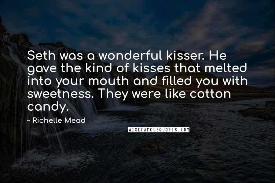 Richelle Mead Quotes: Seth was a wonderful kisser. He gave the kind of kisses that melted into your mouth and filled you with sweetness. They were like cotton candy.