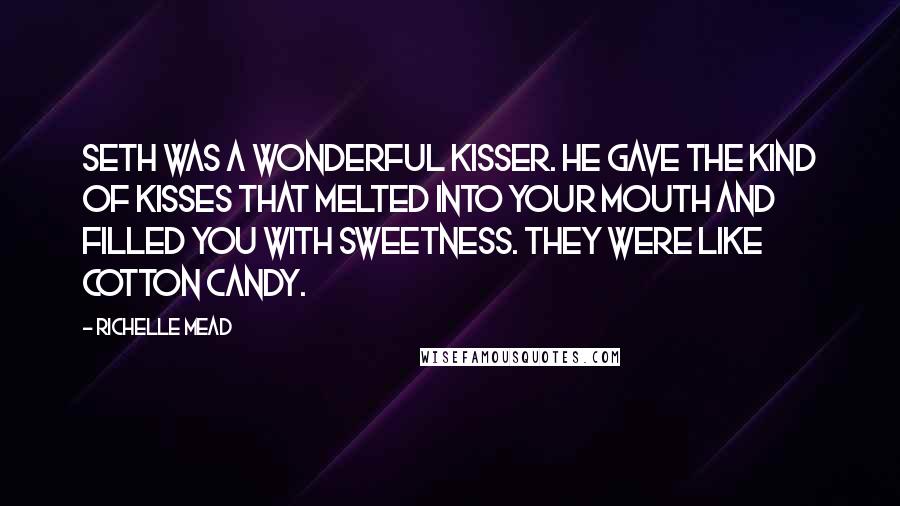 Richelle Mead Quotes: Seth was a wonderful kisser. He gave the kind of kisses that melted into your mouth and filled you with sweetness. They were like cotton candy.