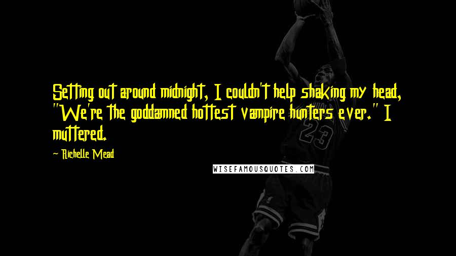 Richelle Mead Quotes: Setting out around midnight, I couldn't help shaking my head, "We're the goddamned hottest vampire hunters ever." I muttered.