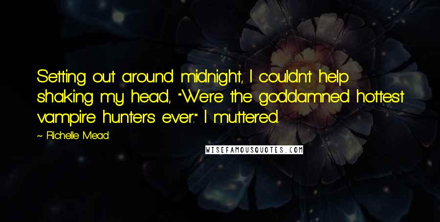 Richelle Mead Quotes: Setting out around midnight, I couldn't help shaking my head, "We're the goddamned hottest vampire hunters ever." I muttered.