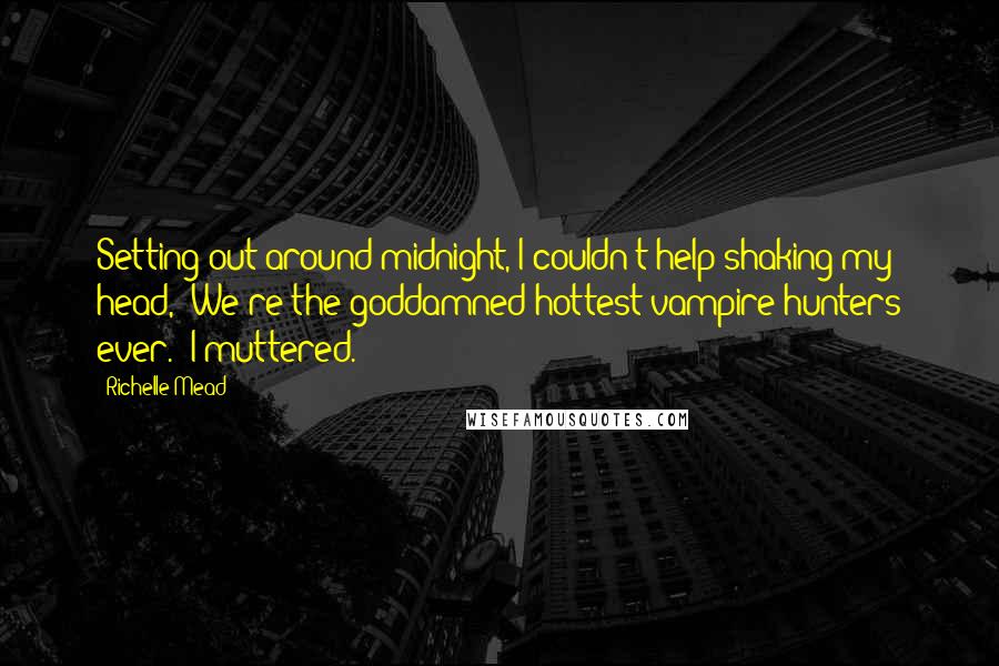 Richelle Mead Quotes: Setting out around midnight, I couldn't help shaking my head, "We're the goddamned hottest vampire hunters ever." I muttered.