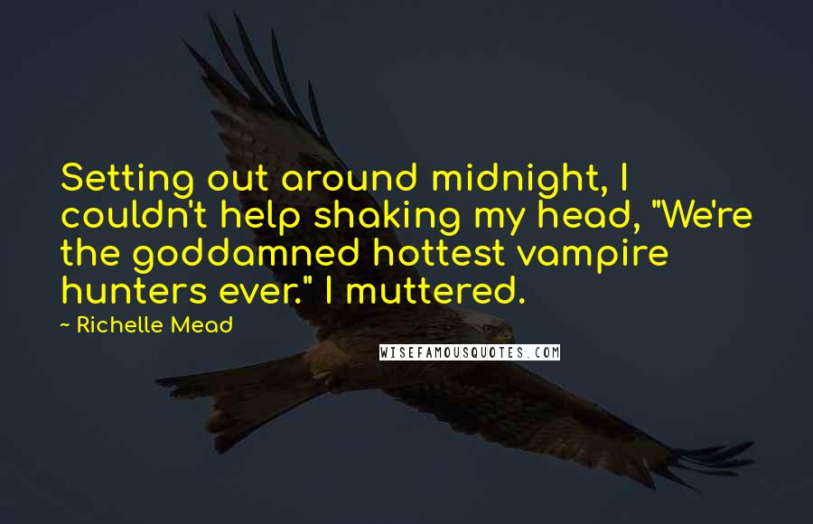 Richelle Mead Quotes: Setting out around midnight, I couldn't help shaking my head, "We're the goddamned hottest vampire hunters ever." I muttered.