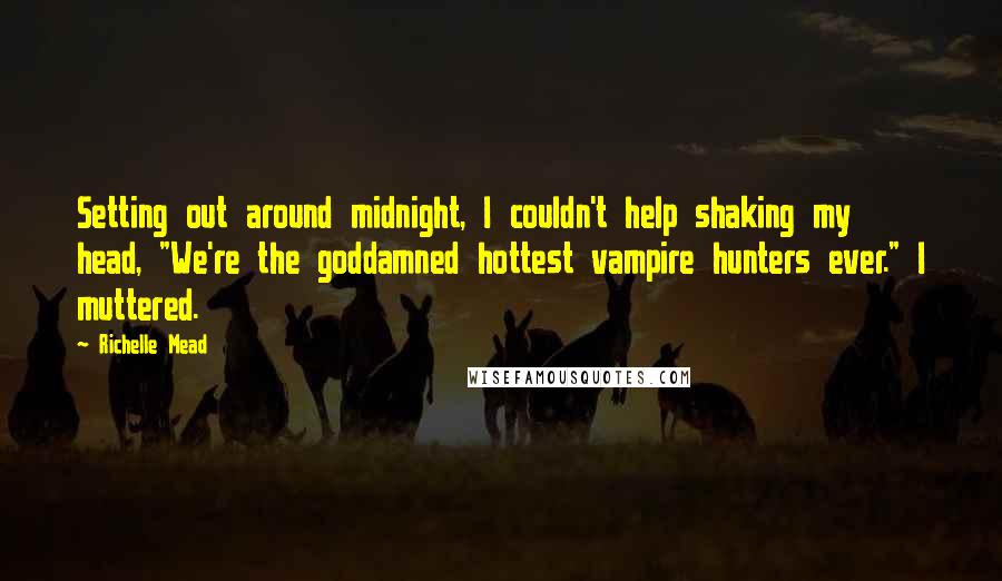 Richelle Mead Quotes: Setting out around midnight, I couldn't help shaking my head, "We're the goddamned hottest vampire hunters ever." I muttered.