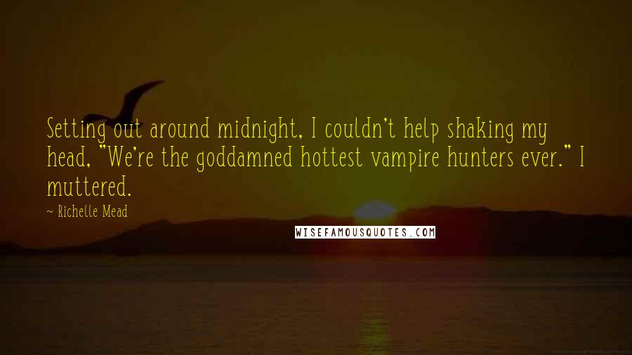 Richelle Mead Quotes: Setting out around midnight, I couldn't help shaking my head, "We're the goddamned hottest vampire hunters ever." I muttered.