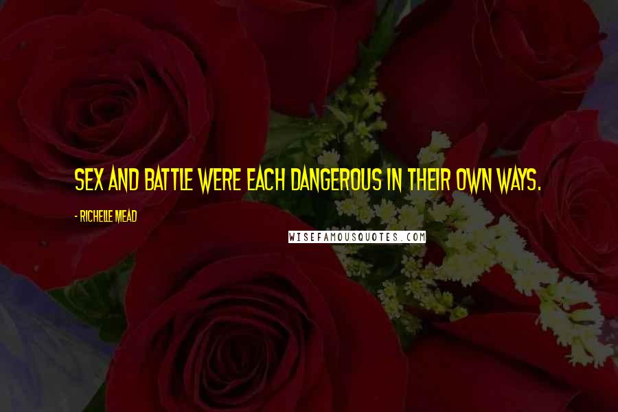 Richelle Mead Quotes: Sex and battle were each dangerous in their own ways.