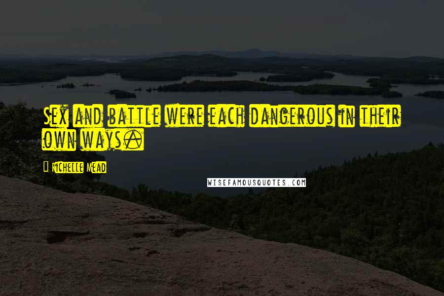 Richelle Mead Quotes: Sex and battle were each dangerous in their own ways.