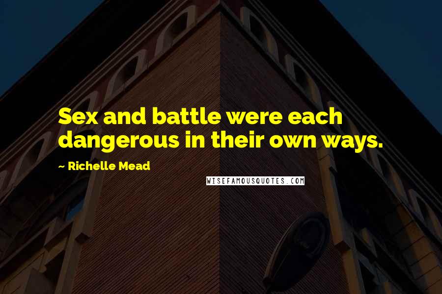 Richelle Mead Quotes: Sex and battle were each dangerous in their own ways.