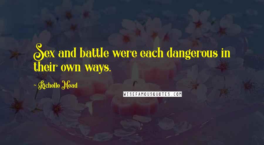 Richelle Mead Quotes: Sex and battle were each dangerous in their own ways.